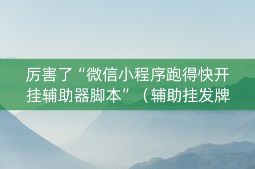 厉害了“微信小程序跑得快开挂辅助器脚本”（辅助挂发牌规律)