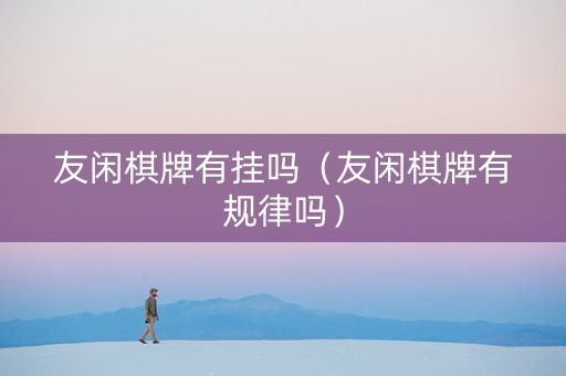 友闲棋牌有挂吗（友闲棋牌有规律吗）