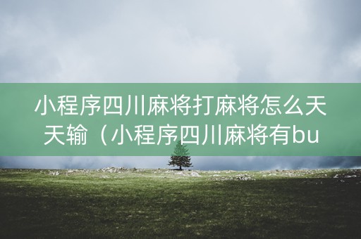 小程序四川麻将打麻将怎么天天输（小程序四川麻将有bug吗?）