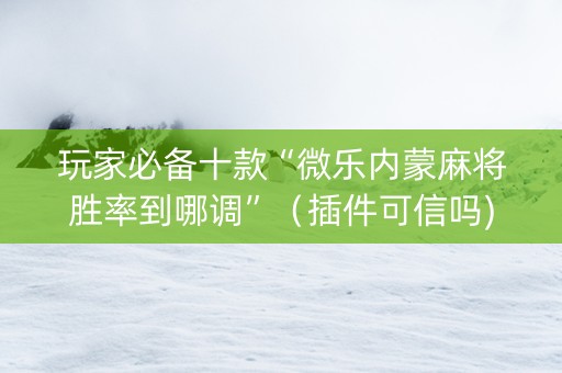 玩家必备十款“微乐内蒙麻将胜率到哪调”（插件可信吗)
