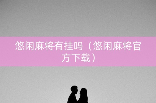 悠闲麻将有挂吗（悠闲麻将官方下载）