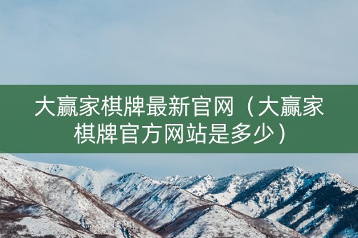 大赢家棋牌最新官网（大赢家棋牌官方网站是多少）