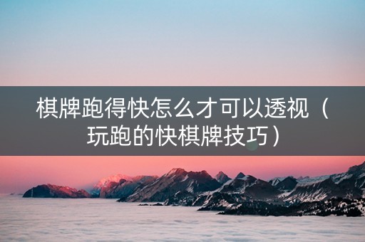 棋牌跑得快怎么才可以透视（玩跑的快棋牌技巧）