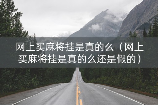 网上买麻将挂是真的么（网上买麻将挂是真的么还是假的）