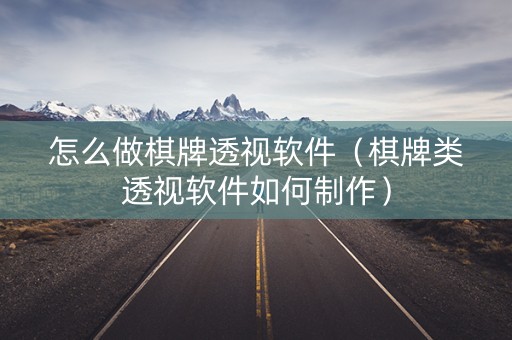 怎么做棋牌透视软件（棋牌类透视软件如何制作）