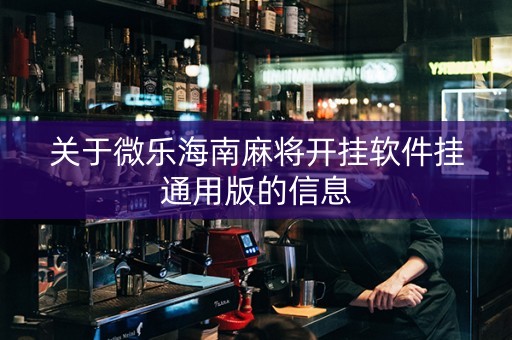 关于微乐海南麻将开挂软件挂通用版的信息