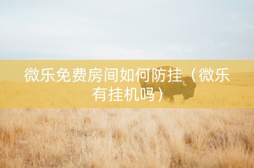 微乐免费房间如何防挂（微乐有挂机吗）