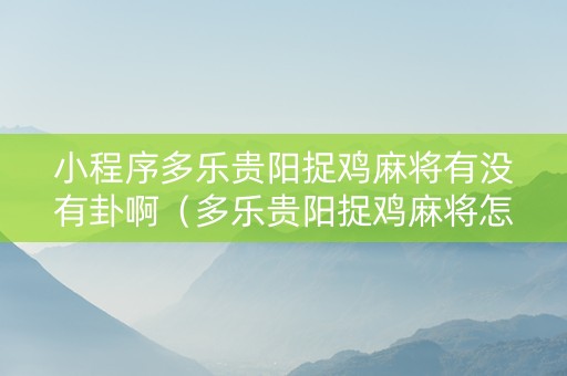 小程序多乐贵阳捉鸡麻将有没有卦啊（多乐贵阳捉鸡麻将怎么创建房间）