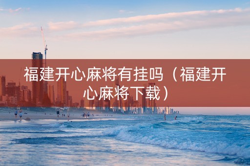福建开心麻将有挂吗（福建开心麻将下载）