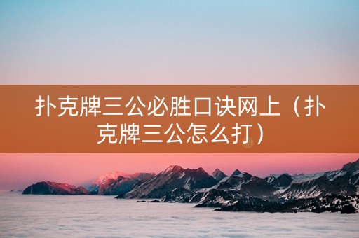 扑克牌三公必胜口诀网上（扑克牌三公怎么打）