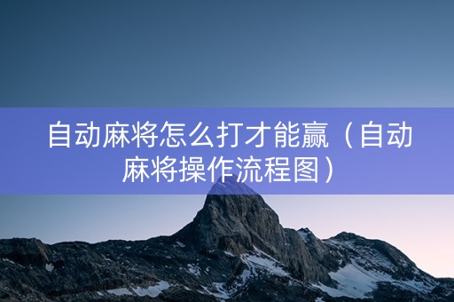 自动麻将怎么打才能赢（自动麻将操作流程图）