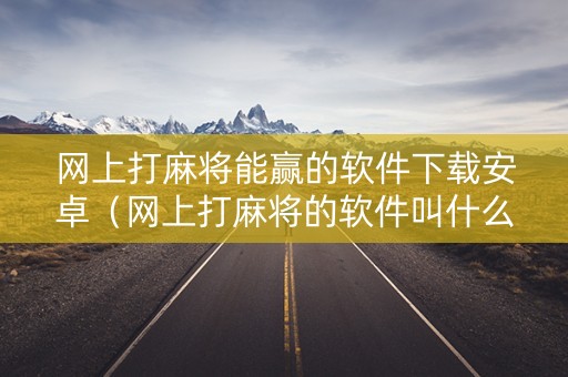 网上打麻将能赢的软件下载安卓（网上打麻将的软件叫什么）