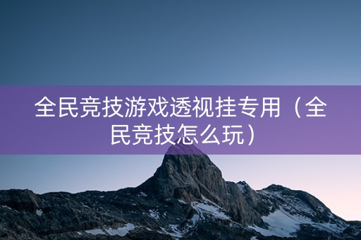 全民竞技游戏透视挂专用（全民竞技怎么玩）