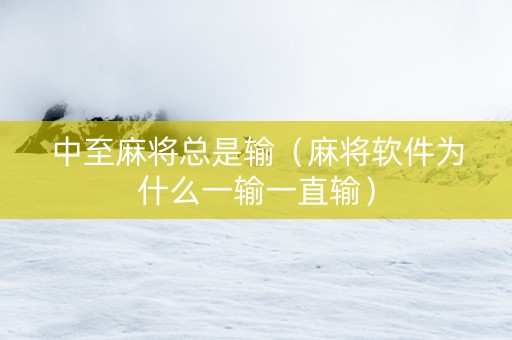 中至麻将总是输（麻将软件为什么一输一直输）