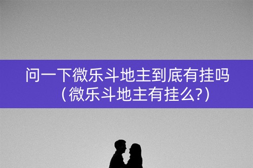 问一下微乐斗地主到底有挂吗（微乐斗地主有挂么?）