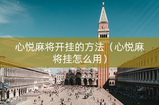 心悦麻将开挂的方法（心悦麻将挂怎么用）