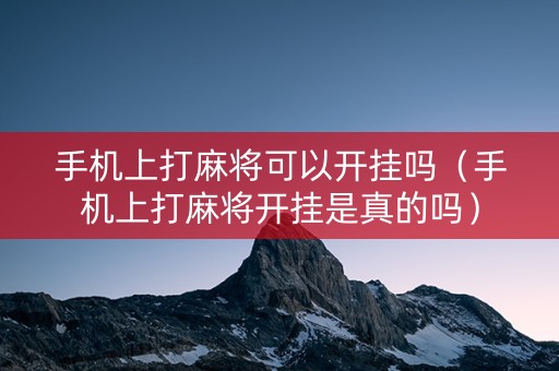 手机上打麻将可以开挂吗（手机上打麻将开挂是真的吗）