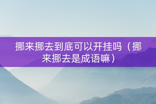 挪来挪去到底可以开挂吗（挪来挪去是成语嘛）