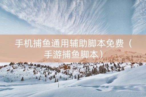 手机捕鱼通用辅助脚本免费（手游捕鱼脚本）