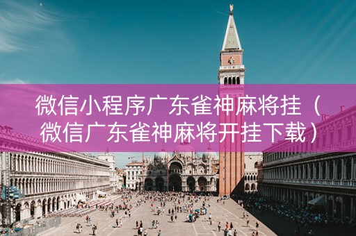 微信小程序广东雀神麻将挂（微信广东雀神麻将开挂下载）