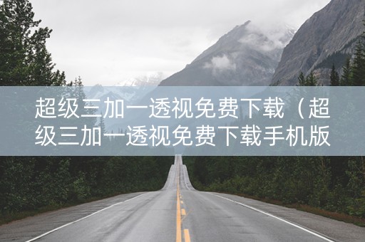 超级三加一透视免费下载（超级三加一透视免费下载手机版）