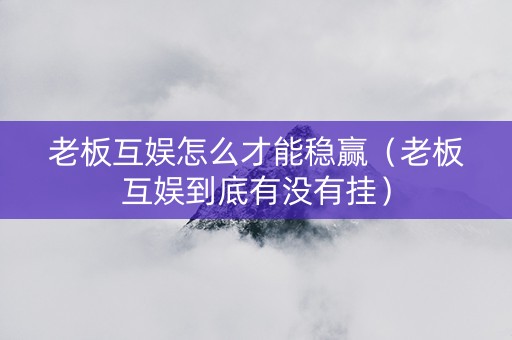 老板互娱怎么才能稳赢（老板互娱到底有没有挂）