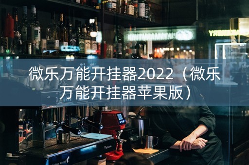 微乐万能开挂器2022（微乐万能开挂器苹果版）