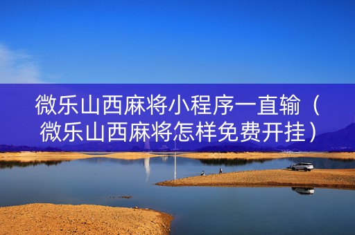 微乐山西麻将小程序一直输（微乐山西麻将怎样免费开挂）