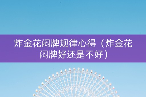 炸金花闷牌规律心得（炸金花闷牌好还是不好）