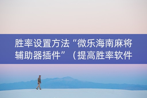 胜率设置方法“微乐海南麻将辅助器插件”（提高胜率软件)