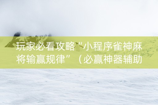 玩家必看攻略“小程序雀神麻将输赢规律”（必赢神器辅助器)