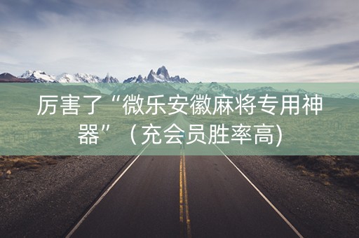 厉害了“微乐安徽麻将专用神器”（充会员胜率高)