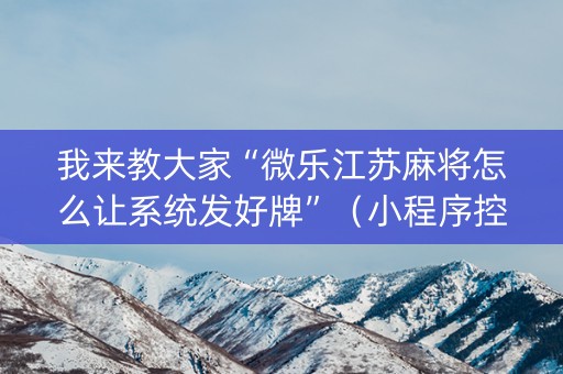 我来教大家“微乐江苏麻将怎么让系统发好牌”（小程序控牌器)