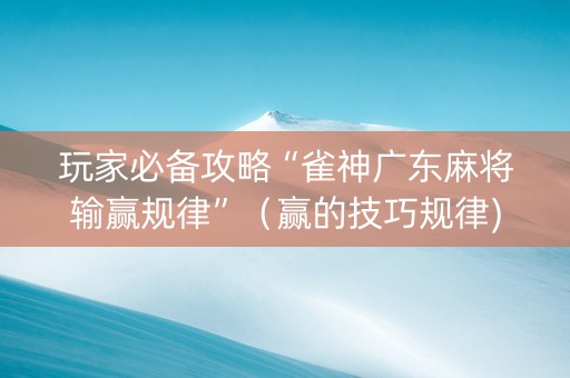 玩家必备攻略“雀神广东麻将输赢规律”（赢的技巧规律)