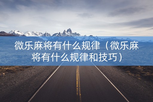 微乐麻将有什么规律（微乐麻将有什么规律和技巧）
