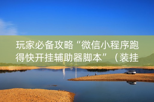 玩家必备攻略“微信小程序跑得快开挂辅助器脚本”（装挂怎么安装)