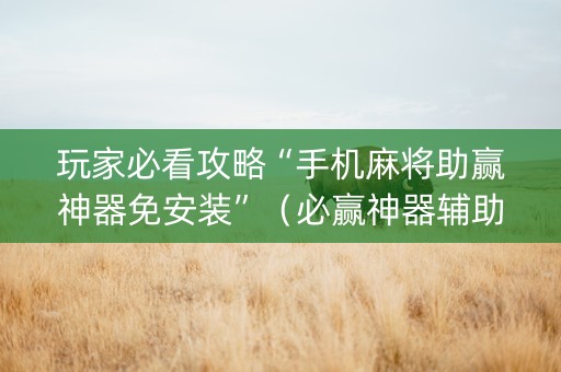 玩家必看攻略“手机麻将助赢神器免安装”（必赢神器辅助器)