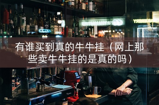 有谁买到真的牛牛挂（网上那些卖牛牛挂的是真的吗）