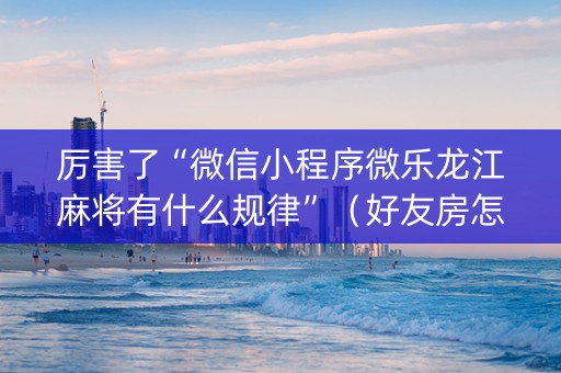 厉害了“微信小程序微乐龙江麻将有什么规律”（好友房怎么才能赢)