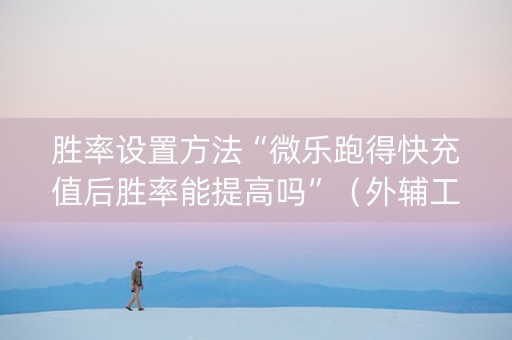 胜率设置方法“微乐跑得快充值后胜率能提高吗”（外辅工具)