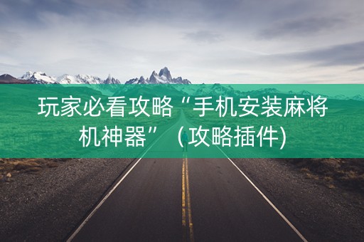 玩家必看攻略“手机安装麻将机神器”（攻略插件)