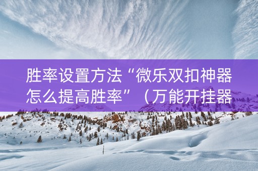 胜率设置方法“微乐双扣神器怎么提高胜率”（万能开挂器)