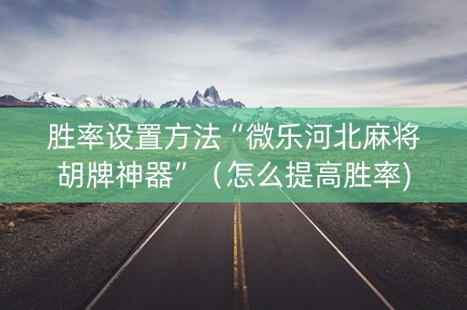 胜率设置方法“微乐河北麻将胡牌神器”（怎么提高胜率)
