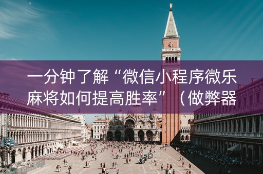 一分钟了解“微信小程序微乐麻将如何提高胜率”（做弊器软件下载)