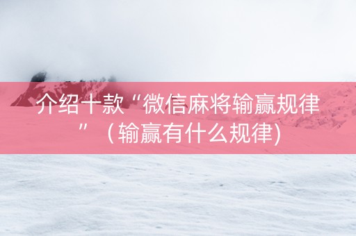 介绍十款“微信麻将输赢规律”（输赢有什么规律)