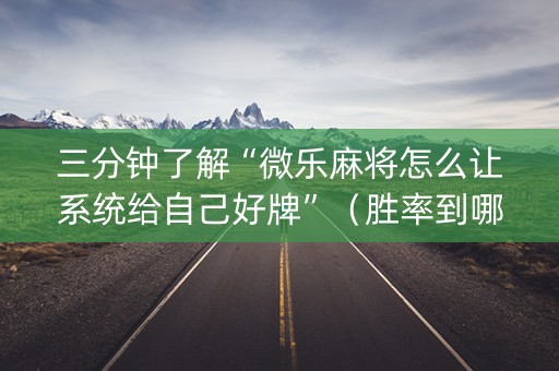 三分钟了解“微乐麻将怎么让系统给自己好牌”（胜率到哪调)