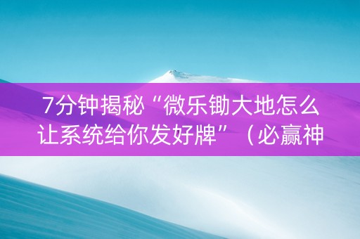 7分钟揭秘“微乐锄大地怎么让系统给你发好牌”（必赢神器辅助器)