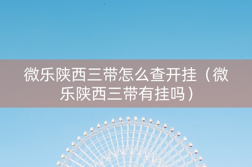 微乐陕西三带怎么查开挂（微乐陕西三带有挂吗）