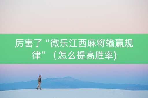 厉害了“微乐江西麻将输赢规律”（怎么提高胜率)