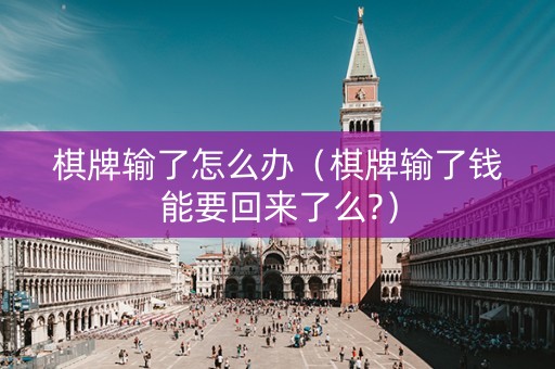 棋牌输了怎么办（棋牌输了钱能要回来了么?）